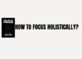 How to focus holistically?